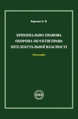 Кримінально-правова охорона об’єктів права інтелектуальної власності. Монографія