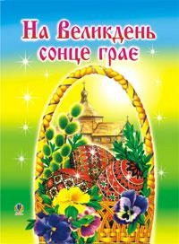 На Великдень сонце грає (оповідки, біблійні перекази, легенди, вірші)                               