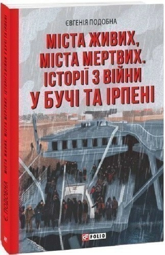 Міста живих, міста мертвих. Історії з війни у Бучі та Ірпені
