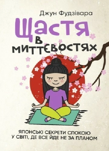 Щастя в миттєвостях. Японські секрети спокою у світі, де все йде не за планом