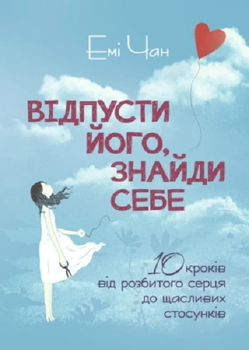 Відпусти його, знайди себе. 10 кроків від розбитого серця до щасливих стосунків