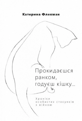 Прокидаєшся ранком, годуєш кішку… Хроніки особистих стосунків з війною