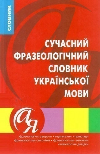 Словники від А до Я Сучасний фразеологічний словник української мови