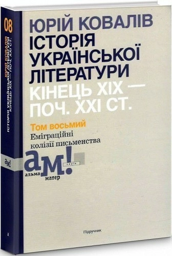Ковалів Ю. ІСТОРІЯ УКРАЇНСЬКОЇ ЛІТЕРАТУРИ (кін.ХІХ-поч.ХХІ ст.). Т. 8: Еміграційні колізії письменства
