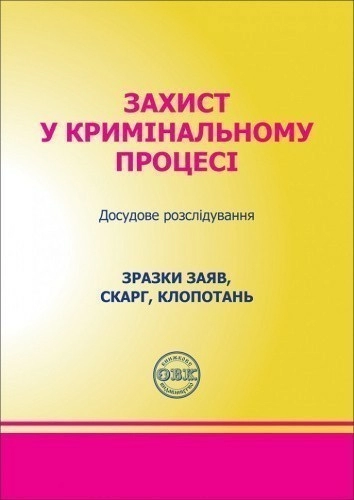 Захист у кримінальному процесі. Досудове розслідування: Зразки заяв, скарг, клопотань