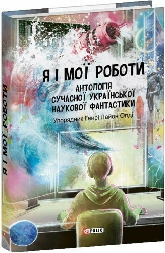 Я і мої роботи. Антологія сучасної української наукової фантастики