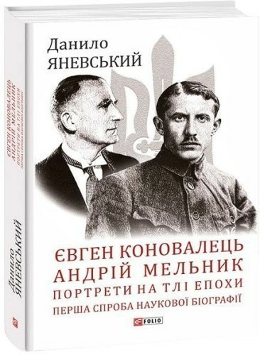 Євген Коновалець. Андрій Мельник. Портрети на тлі епохи. Перша спроба наукової біографії