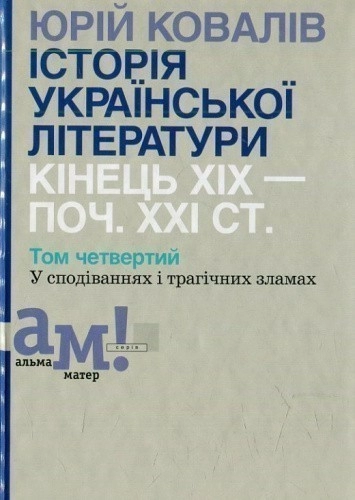 Ковалів Ю. ІСТОРІЯ УКРАЇНСЬКОЇ ЛІТЕРАТУРИ (кін.ХІХ-поч.ХХІ ст.). Т. 4: У сподіваннях і трагічних зламах