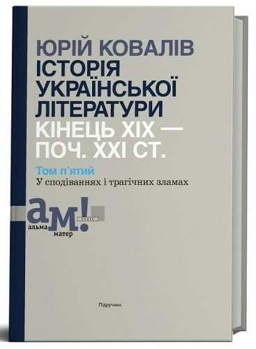Ковалів Ю. ІСТОРІЯ УКРАЇНСЬКОЇ ЛІТЕРАТУРИ (кін.ХІХ-поч.ХХІ ст.). Т. 5: У сподіваннях і трагічних зламах