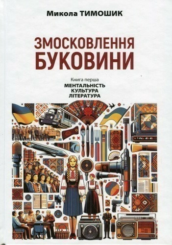 Змосковлення Буковини. 1940–1990. Книга перша. Ментальність. Культура. Література