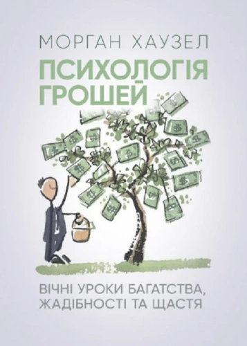 Психологія грошей. Вічні уроки багатства, жадібності та щастя