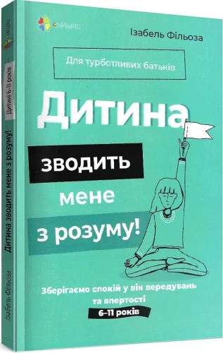 Дитина зводить мене з розуму! Зберігаємо спокій у вік вередувань та впертості. 6–11 років. 