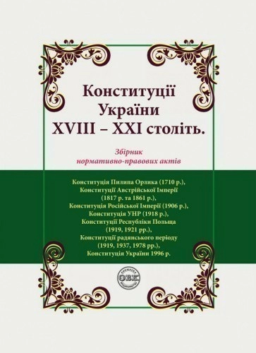 Конституції України ХVIIІ – ХХІ століть: збірник нормативно-правових актів