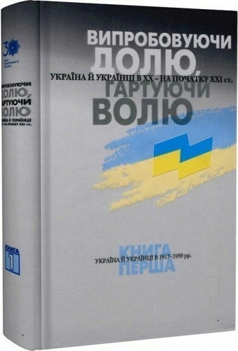 Випробовуючи долю, гартуючи волю: Україна й українці в ХХ – на початку ХХІ ст. У трьох книгах. Книга 1. Україна й українці в 1917–1939 рр.