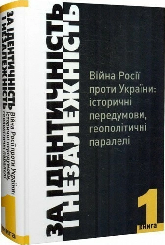 За ідентичність і Незалежність.Війна Росії проти України:історичні передумови.геополітичні паралелі.