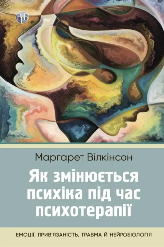 Як змінюється психіка під час психотерапії:емоції. прив'яізаність, травма й нейробіологія