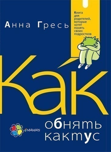 Как обнять кактус? Книга для родителей, которые хотят понять своих подростков