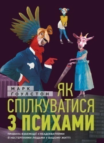 Як спілкуватися з психами. Правила взаємодії з неадекватними й нестерпними людьми"