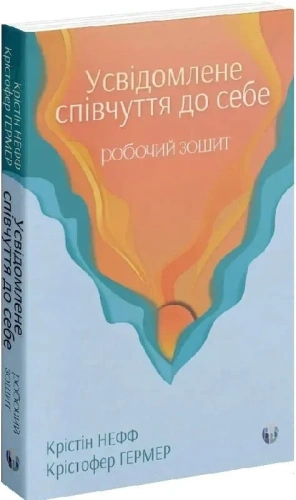 Усвідомлене співчуття до себе. Робочий зошит. Перевірений спосіб прийняти себе, набути внутрішньої сили та процвітати