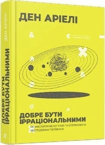 Добре бути ірраціональними. Як мислити нелогічно та отримувати несподівані переваги