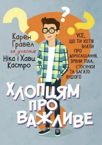 Хлопцям про важливе. Усе, що ти хотів знати про дорослішання, зміни тіла,стосунки та багато іншого