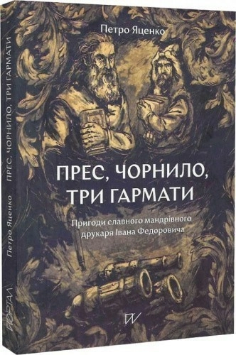 Прес, чорнило, три гармати. пригоди славного мандрівного друкаря Івана Федоровича