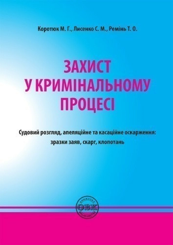 Захист у кримінальному процесі. Судовий розгляд, апеляційне та касаційне оскарження: зразки заяв, скарг, клопотань