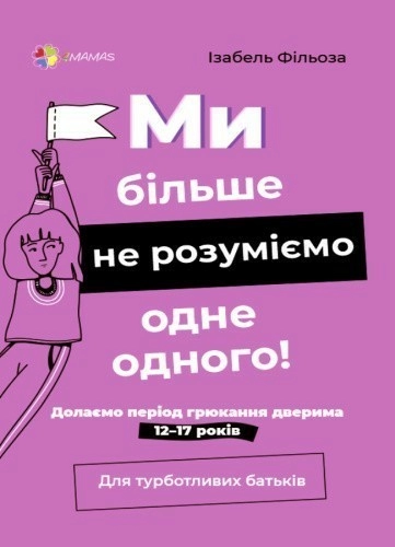 Для турботливих батьків. Ми більше не розуміємо одне одного! Долаємо період грюкання дверима. 12—17 років